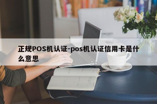 永川正规POS机认证-pos机认证信用卡是什么意思