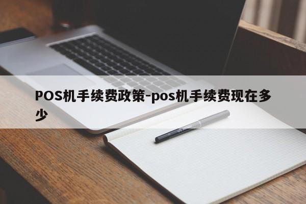 永川POS机手续费政策-pos机手续费现在多少